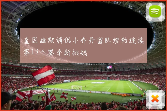 奎因幽默调侃小乔丹留队续约迎接第19个赛季新挑战