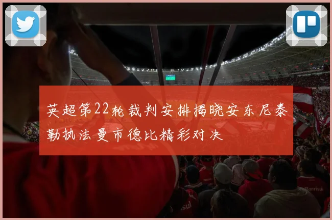 英超第22轮裁判安排揭晓安东尼泰勒执法曼市德比精彩对决
