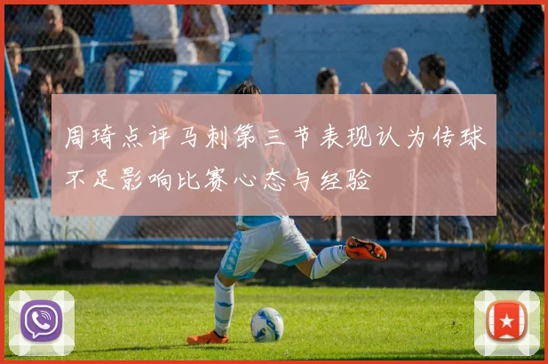 周琦点评马刺第三节表现认为传球不足影响比赛心态与经验