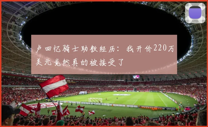 卢回忆骑士助教经历：我开价220万美元竟然真的被接受了