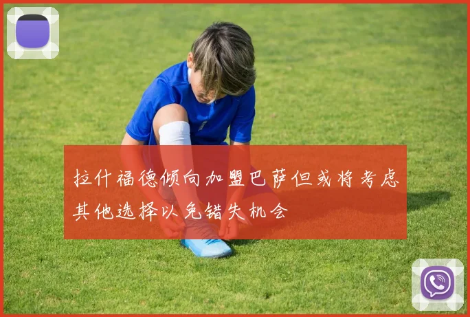 拉什福德倾向加盟巴萨但或将考虑其他选择以免错失机会