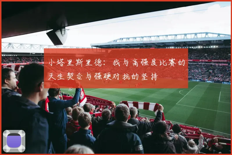 小塔里斯里德：我与高强度比赛的天生契合与强硬对抗的坚持